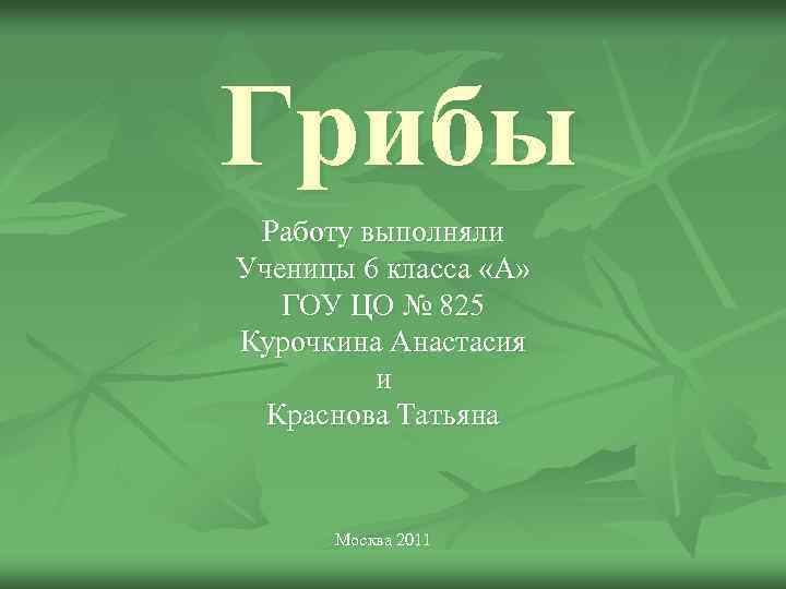 Грибы Работу выполняли Ученицы 6 класса «А» ГОУ ЦО № 825 Курочкина Анастасия и