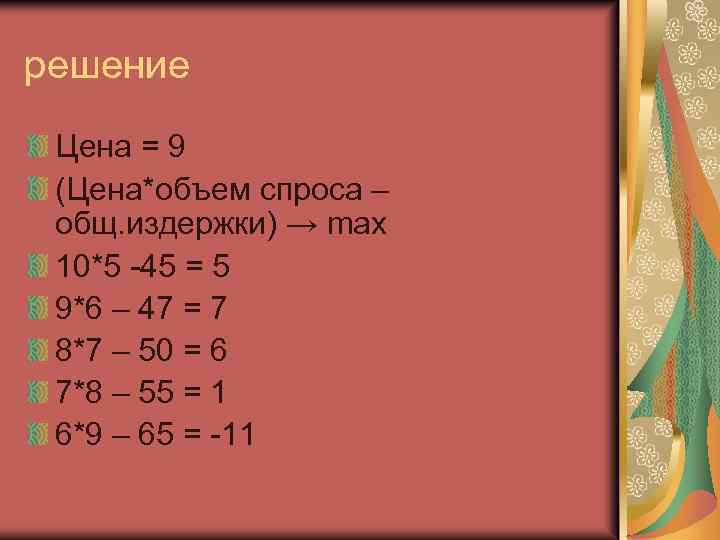 решение Цена = 9 (Цена*объем спроса – общ. издержки) → max 10*5 -45 =