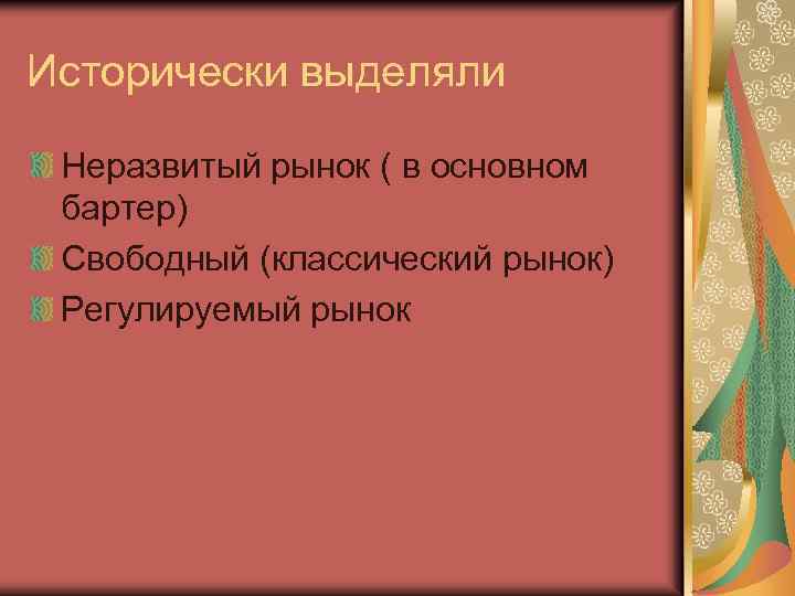Исторически выделяли Неразвитый рынок ( в основном бартер) Свободный (классический рынок) Регулируемый рынок 