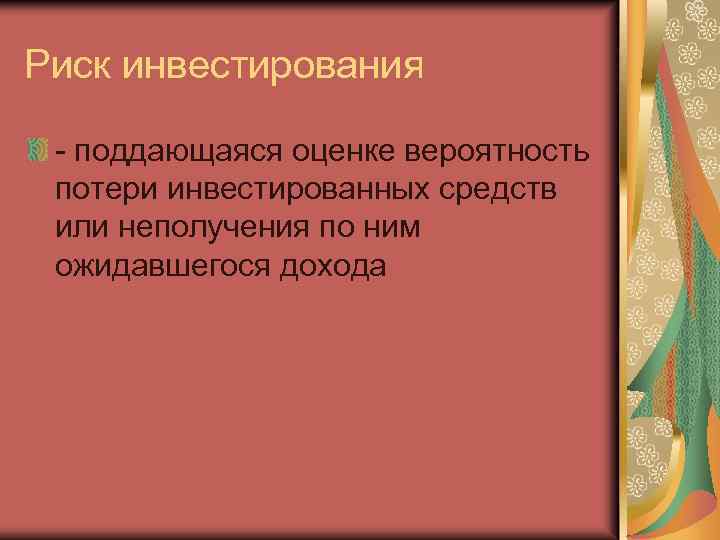 Риск инвестирования - поддающаяся оценке вероятность потери инвестированных средств или неполучения по ним ожидавшегося