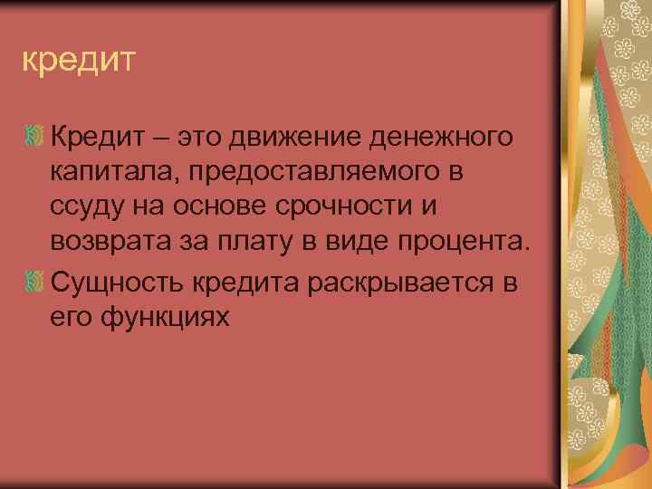 кредит Кредит – это движение денежного капитала, предоставляемого в ссуду на основе срочности и