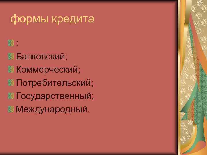  формы кредита : Банковский; Коммерческий; Потребительский; Государственный; Международный. 