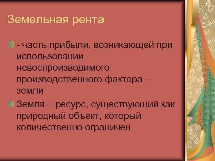 Земельная рента - часть прибыли, возникающей при использовании невоспроизводимого производственного фактора – земли Земля
