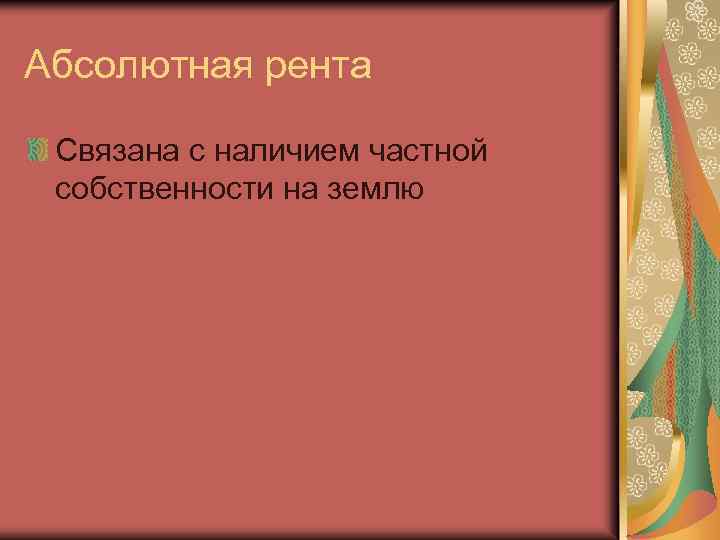 Абсолютная рента Связана с наличием частной собственности на землю 