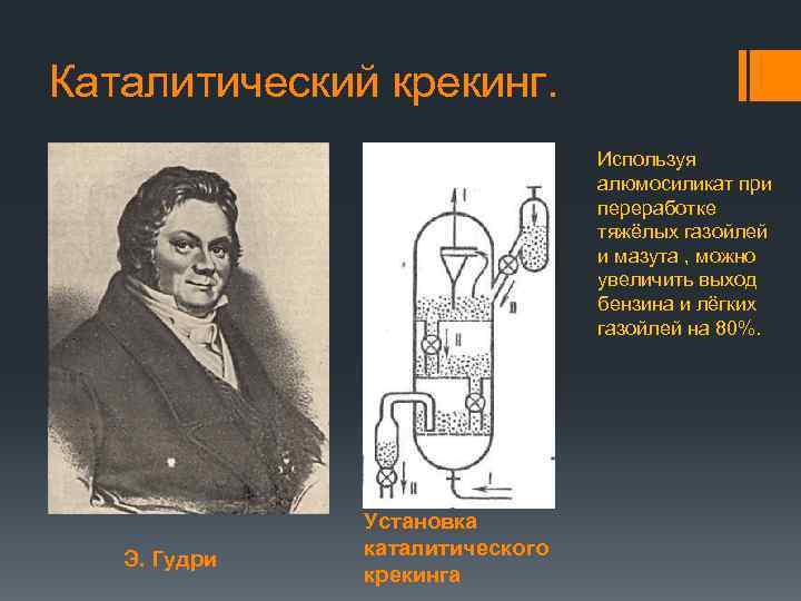 Каталитический крекинг. Используя алюмосиликат при переработке тяжёлых газойлей и мазута , можно увеличить выход