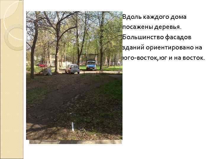 Вдоль каждого дома посажены деревья. Большинство фасадов зданий ориентировано на юго-восток, юг и на