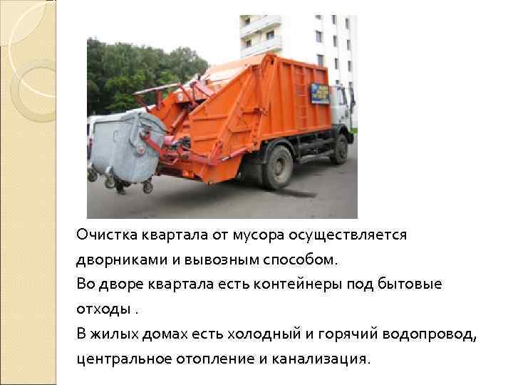 Очистка квартала от мусора осуществляется дворниками и вывозным способом. Во дворе квартала есть контейнеры