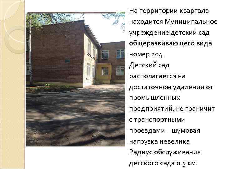 На территории квартала находится Муниципальное учреждение детский сад общеразвивающего вида номер 204. Детский сад