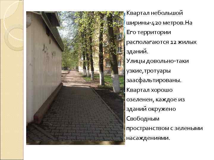 Квартал небольшой ширины-420 метров. На Его территории располагаются 12 жилых зданий. Улицы довольно-таки узкие,