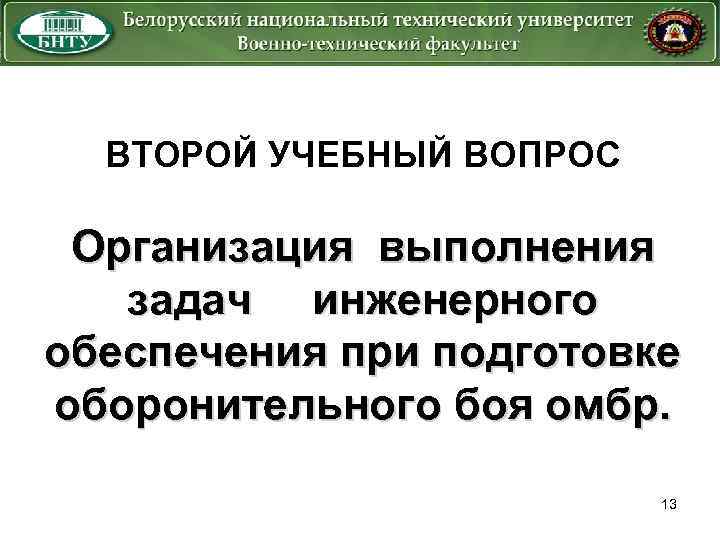 ВТОРОЙ УЧЕБНЫЙ ВОПРОС Организация выполнения задач инженерного обеспечения при подготовке оборонительного боя омбр. 13