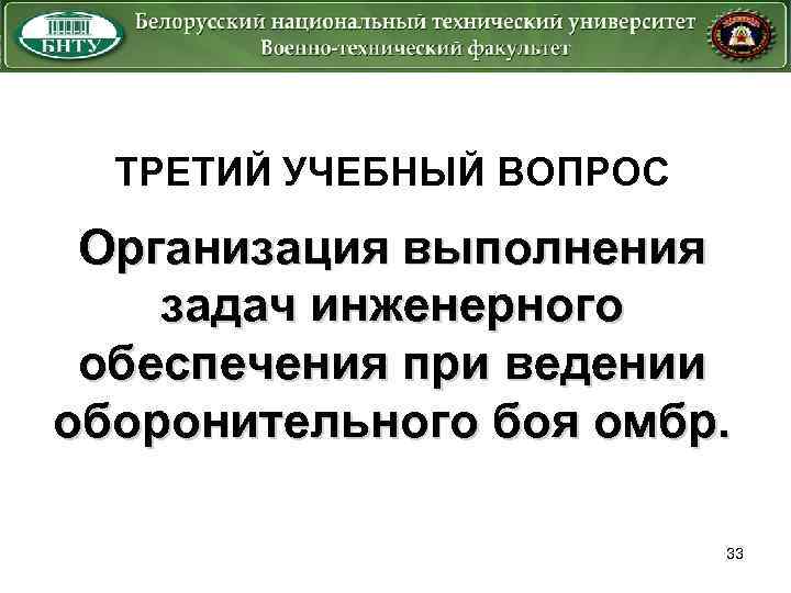 ТРЕТИЙ УЧЕБНЫЙ ВОПРОС Организация выполнения задач инженерного обеспечения при ведении оборонительного боя омбр. 33