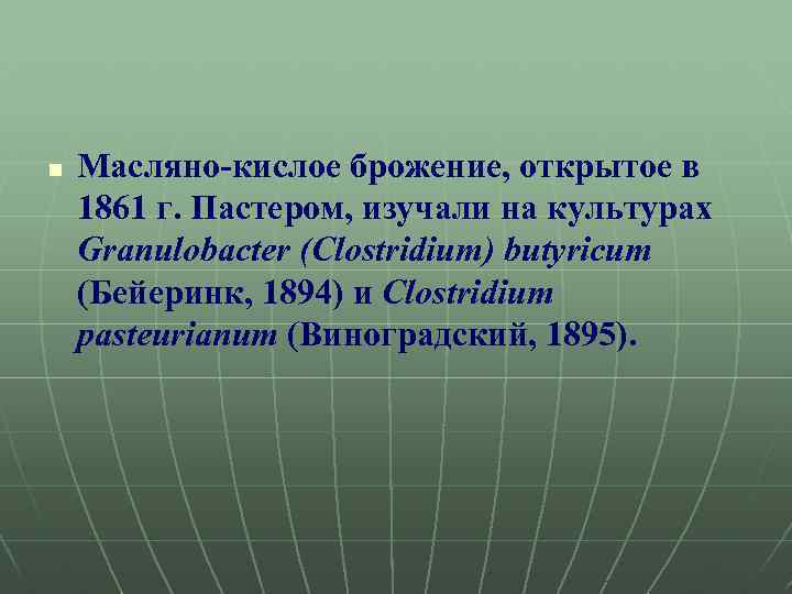 n Масляно-кислое брожение, открытое в 1861 г. Пастером, изучали на культурах Granulobacter (Clostridium) butyricum