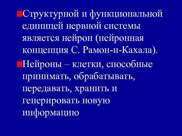 Структурной и функциональной единицей нервной системы является нейрон (нейронная концепция С. Рамон-и-Кахала). Нейроны –