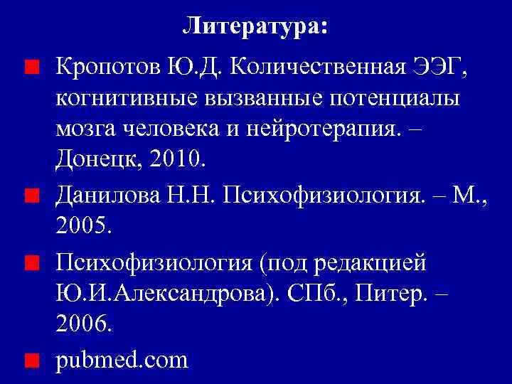 Литература: Кропотов Ю. Д. Количественная ЭЭГ, когнитивные вызванные потенциалы мозга человека и нейротерапия. –