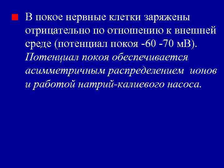 В покое нервные клетки заряжены отрицательно по отношению к внешней среде (потенциал покоя -60