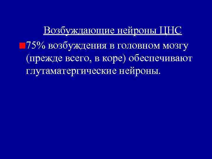 Возбуждающие нейроны ЦНС 75% возбуждения в головном мозгу (прежде всего, в коре) обеспечивают глутаматергические