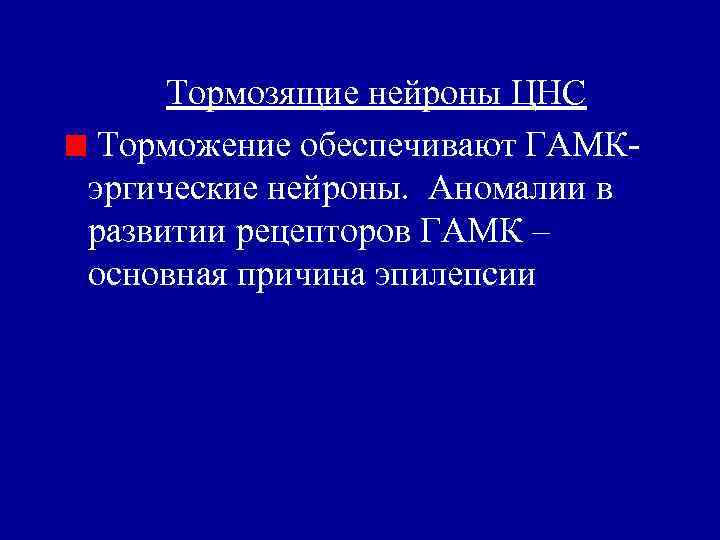 Тормозящие нейроны ЦНС Торможение обеспечивают ГАМКэргические нейроны. Аномалии в развитии рецепторов ГАМК – основная