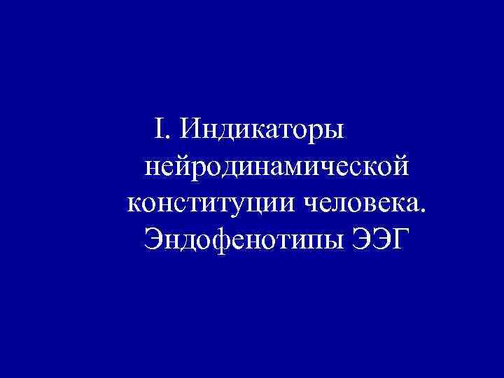I. Индикаторы нейродинамической конституции человека. Эндофенотипы ЭЭГ 