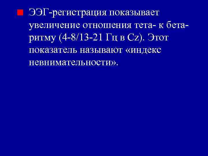 ЭЭГ-регистрация показывает увеличение отношения тета- к бетаритму (4 -8/13 -21 Гц в Сz). Этот