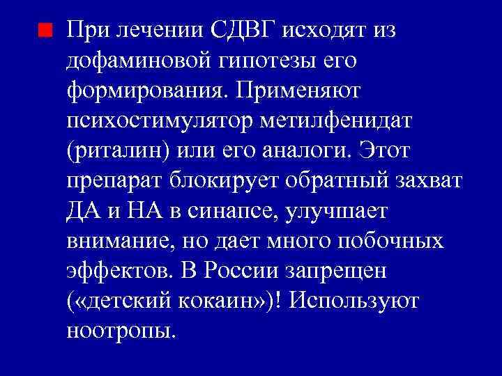 При лечении СДВГ исходят из дофаминовой гипотезы его формирования. Применяют психостимулятор метилфенидат (риталин) или