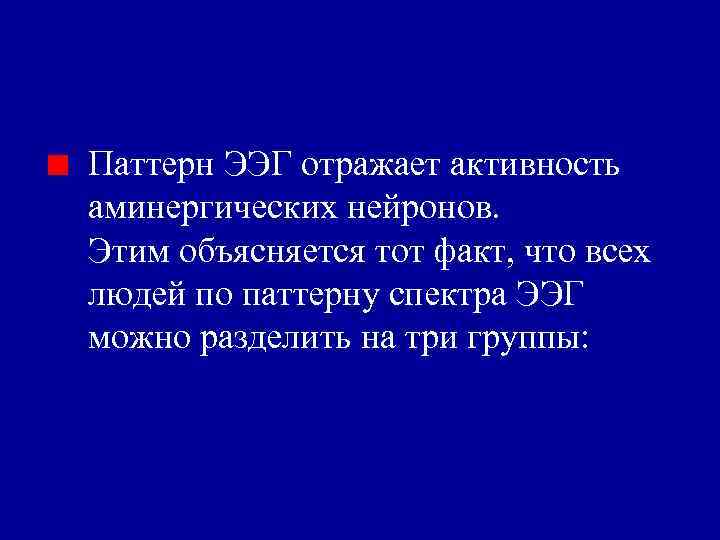 Паттерн ЭЭГ отражает активность аминергических нейронов. Этим объясняется тот факт, что всех людей по