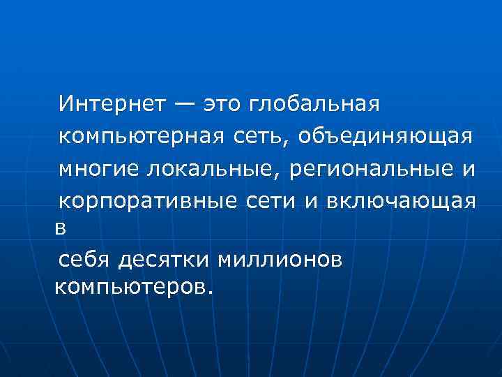 Интернет — это глобальная компьютерная сеть, объединяющая многие локальные, региональные и корпоративные сети и