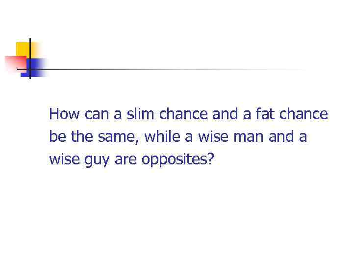  How can a slim chance and a fat chance be the same, while