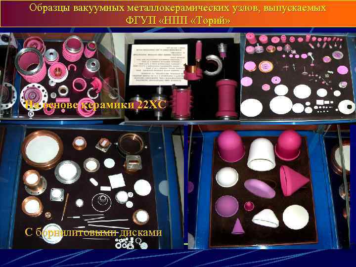 Образцы вакуумных металлокерамических узлов, выпускаемых ФГУП «НПП «Торий» На основе керамики 22 ХС С