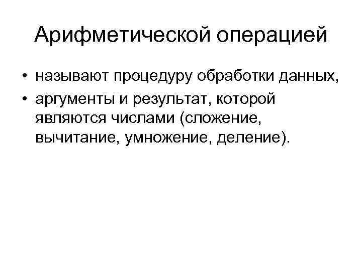 Арифметической операцией • называют процедуру обработки данных, • аргументы и результат, которой являются числами