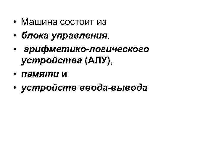  • Машина состоит из • блока управления, • арифметико-логического устройства (АЛУ), • памяти