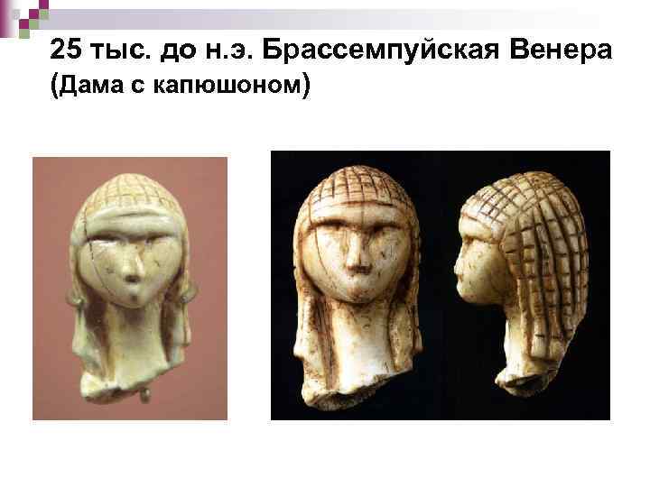 25 тыс. до н. э. Брассемпуйская Венера (Дама с капюшоном) 