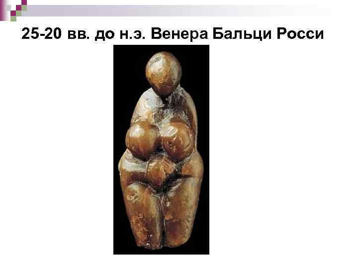 25 -20 вв. до н. э. Венера Бальци Росси 
