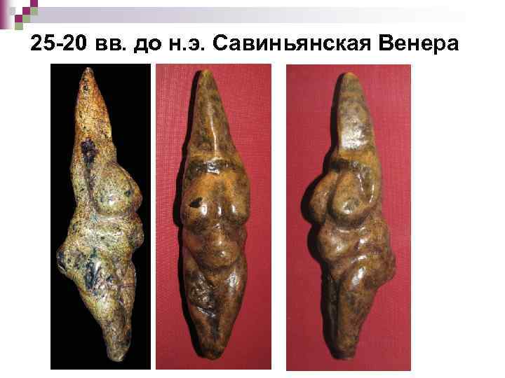 25 -20 вв. до н. э. Савиньянская Венера 