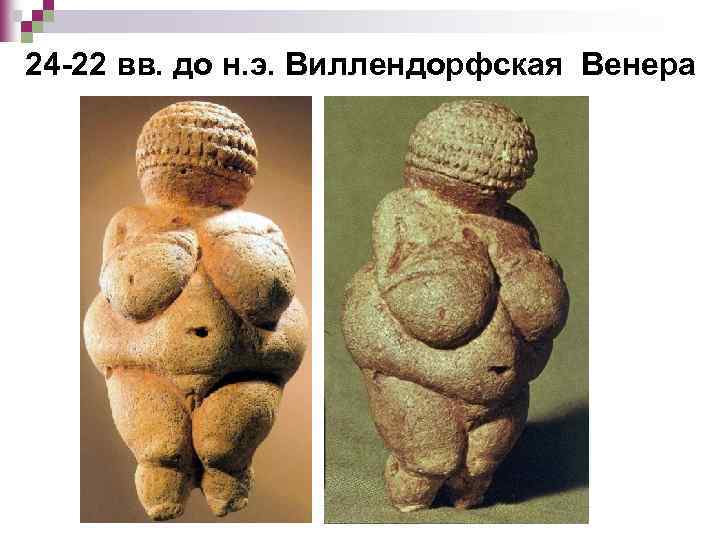 24 -22 вв. до н. э. Виллендорфская Венера 