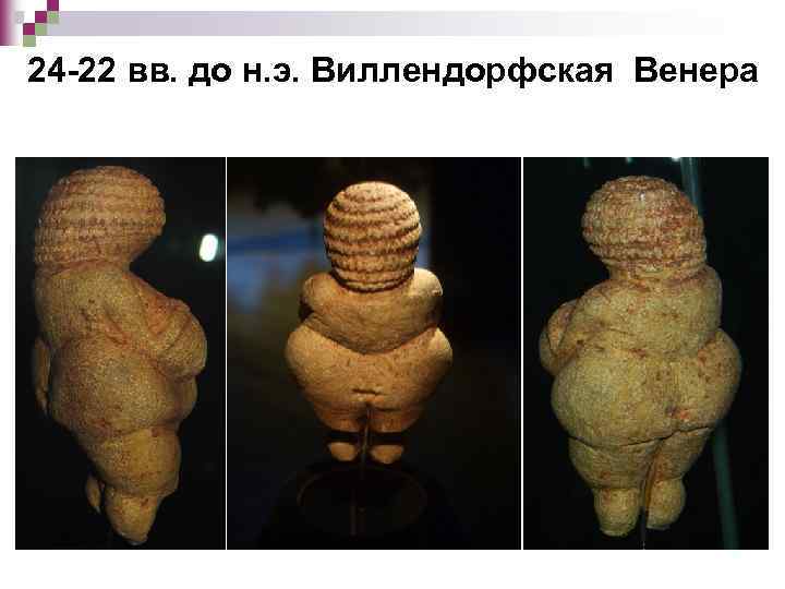 24 -22 вв. до н. э. Виллендорфская Венера 