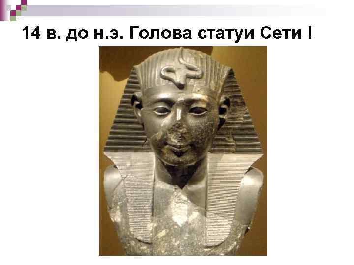 14 в. до н. э. Голова статуи Сети I 