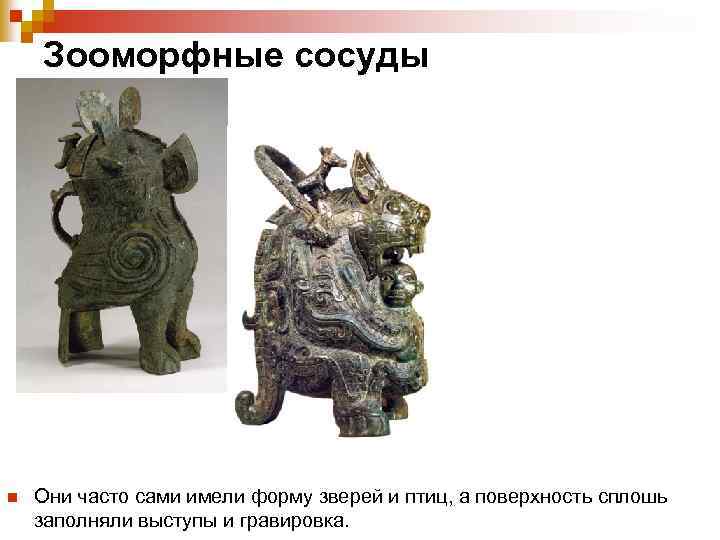 Зооморфные сосуды n Они часто сами имели форму зверей и птиц, а поверхность сплошь