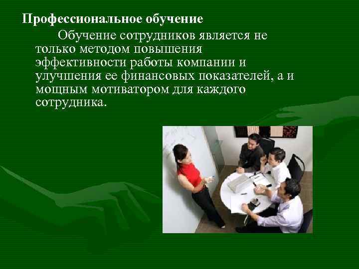 Профессиональное обучение Обучение сотрудников является не только методом повышения эффективности работы компании и улучшения