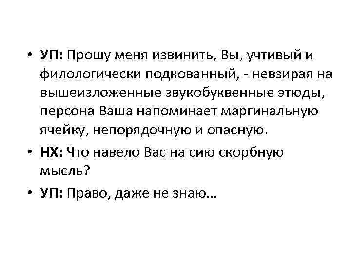  • УП: Прошу меня извинить, Вы, учтивый и филологически подкованный, - невзирая на