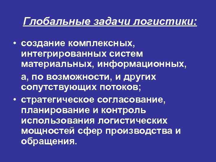 Глобальные задачи логистики: • создание комплексных, интегрированных систем материальных, информационных, а, по возможности, и