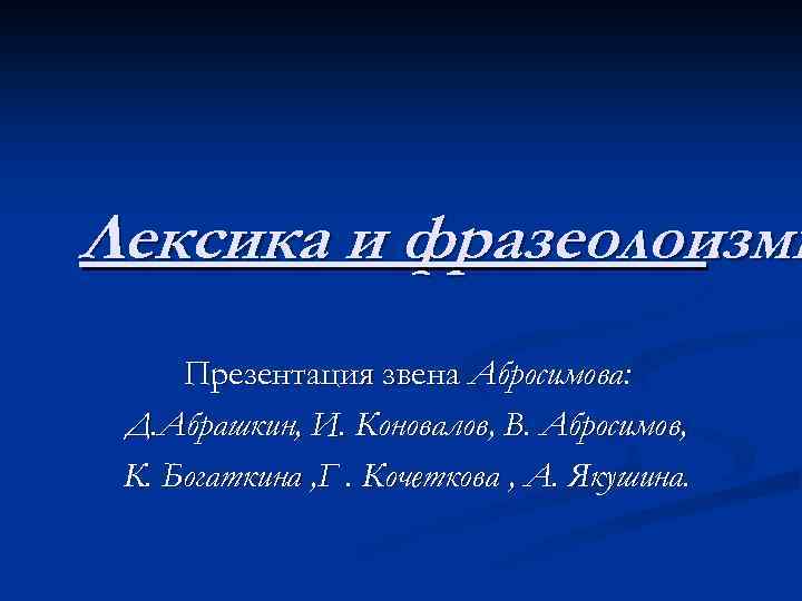 Лексика и фразеолоизмы. Презентация звена Абросимова: Д. Абрашкин, И. Коновалов, В. Абросимов, К. Богаткина