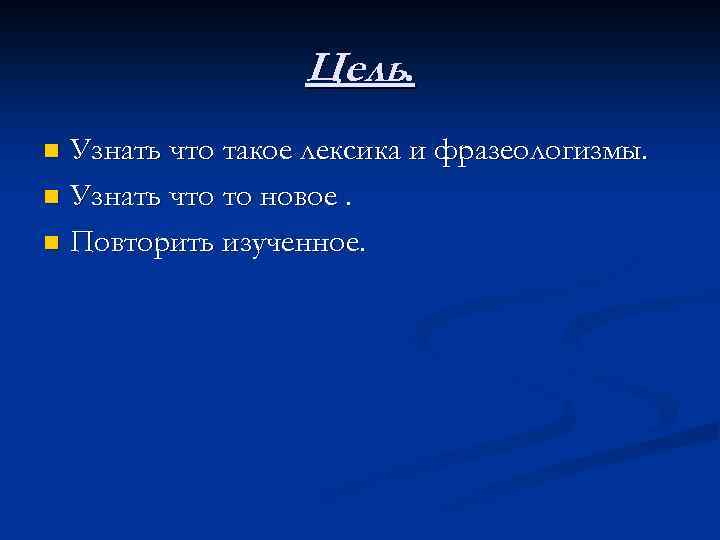 Цель. Узнать что такое лексика и фразеологизмы. n Узнать что то новое. n Повторить