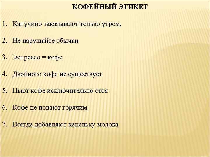 КОФЕЙНЫЙ ЭТИКЕТ 1. Капучино заказывают только утром. 2. Не нарушайте обычаи 3. Эспрессо =