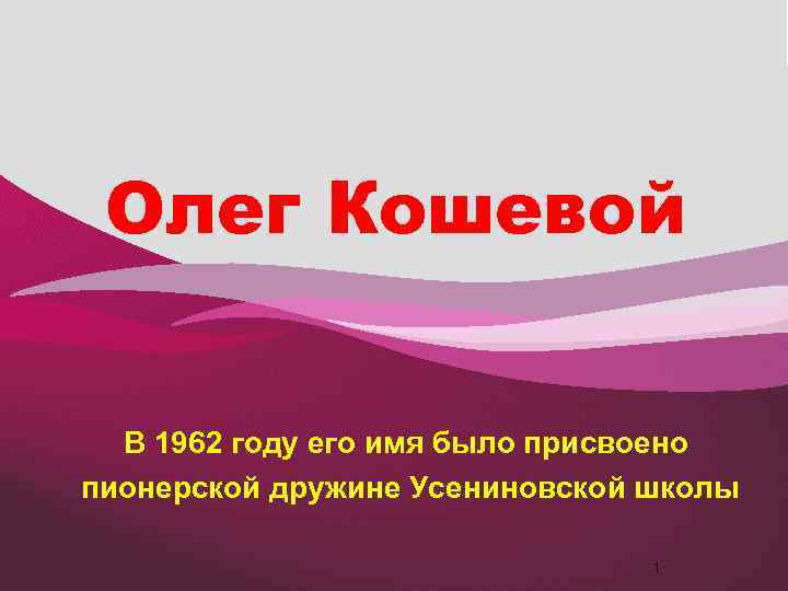 Олег Кошевой В 1962 году его имя было присвоено пионерской дружине Усениновской школы 1