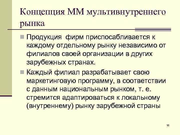 Концепция ММ мультивнутреннего рынка n Продукция фирм приспосабливается к каждому отдельному рынку независимо от