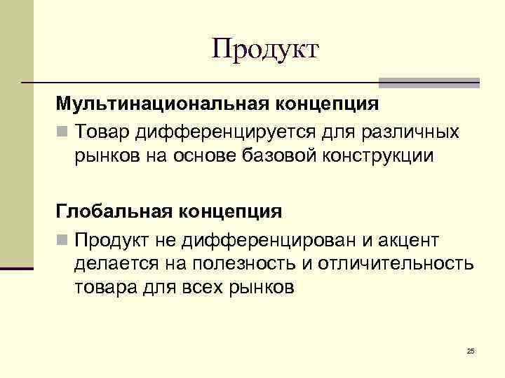 Продукт Мультинациональная концепция n Товар дифференцируется для различных рынков на основе базовой конструкции Глобальная