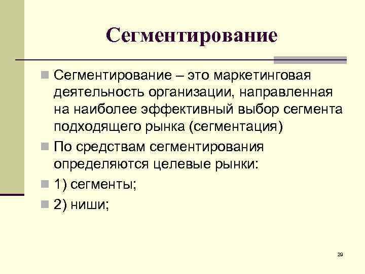 Сегментирование n Сегментирование – это маркетинговая деятельность организации, направленная на наиболее эффективный выбор сегмента