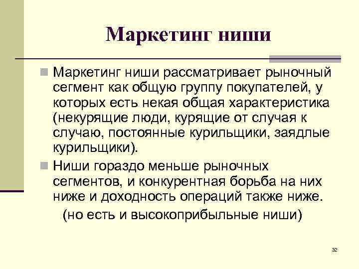 Маркетинг ниши n Маркетинг ниши рассматривает рыночный сегмент как общую группу покупателей, у которых