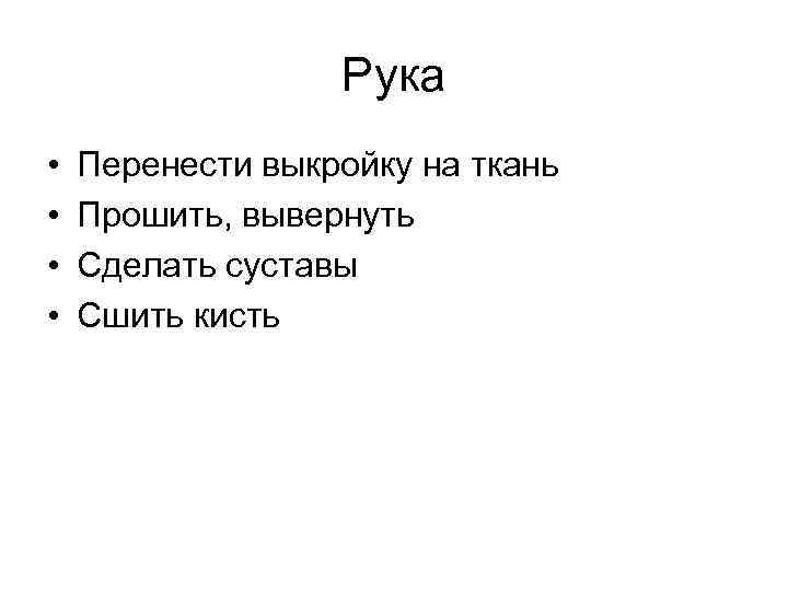Рука • • Перенести выкройку на ткань Прошить, вывернуть Сделать суставы Сшить кисть 