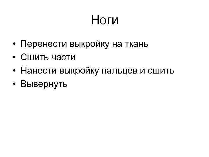 Ноги • • Перенести выкройку на ткань Сшить части Нанести выкройку пальцев и сшить